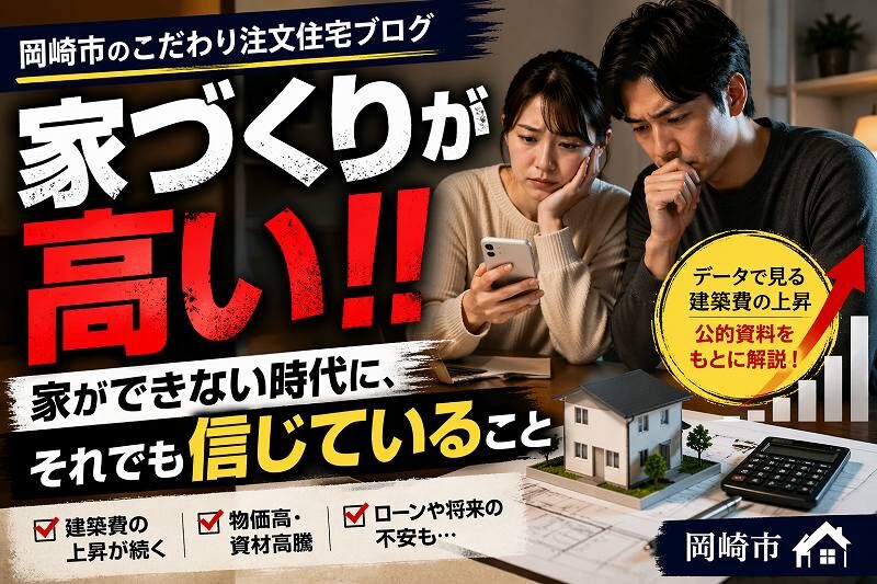 家が建てられない時代に、それでも家づくりを諦めたくない理由【岡崎市の注文住宅】