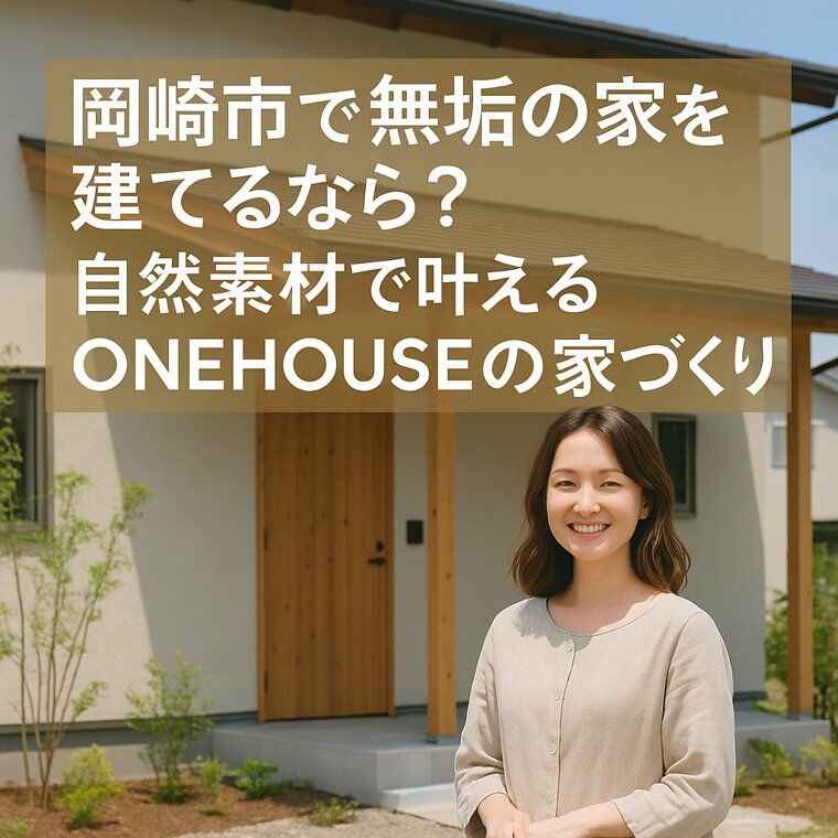 岡崎市で無垢の家を建てるなら？自然素材を活かしたONEHOUSEの家づくりをしませんか？